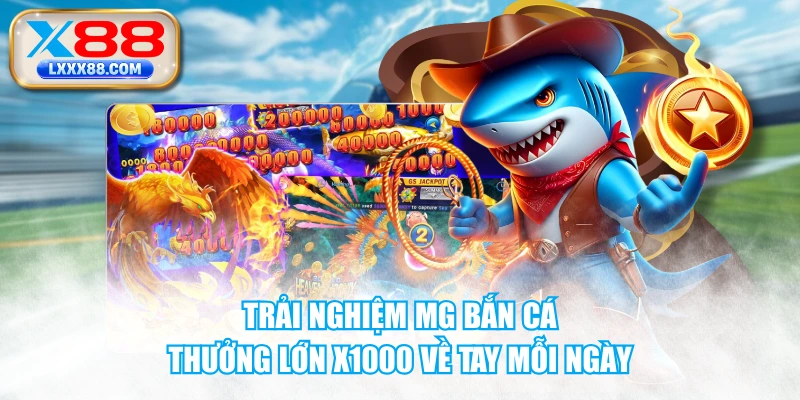 Trải Nghiệm MG Bắn Cá - Thưởng Lớn X1000 Về Tay Mỗi Ngày